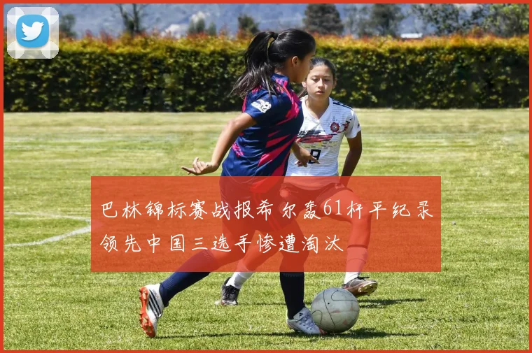 巴林锦标赛战报希尔轰61杆平纪录领先中国三选手惨遭淘汰