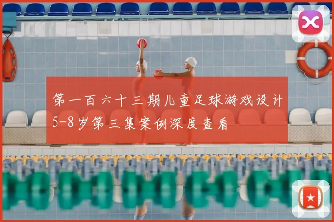 第一百六十三期儿童足球游戏设计5-8岁第三集案例深度查看