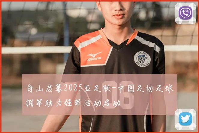 舟山启幕2025亚足联-中国足协足球拥军助力强军活动启动