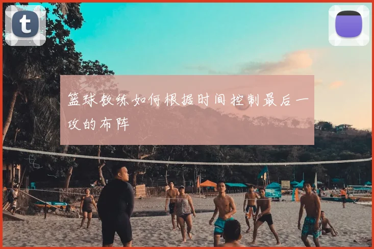 篮球教练如何根据时间控制最后一攻的布阵