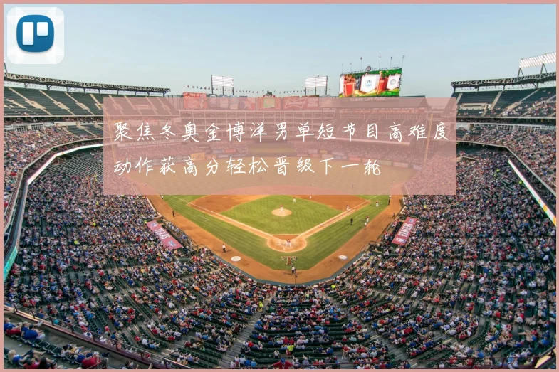 聚焦冬奥金博洋男单短节目高难度动作获高分轻松晋级下一轮