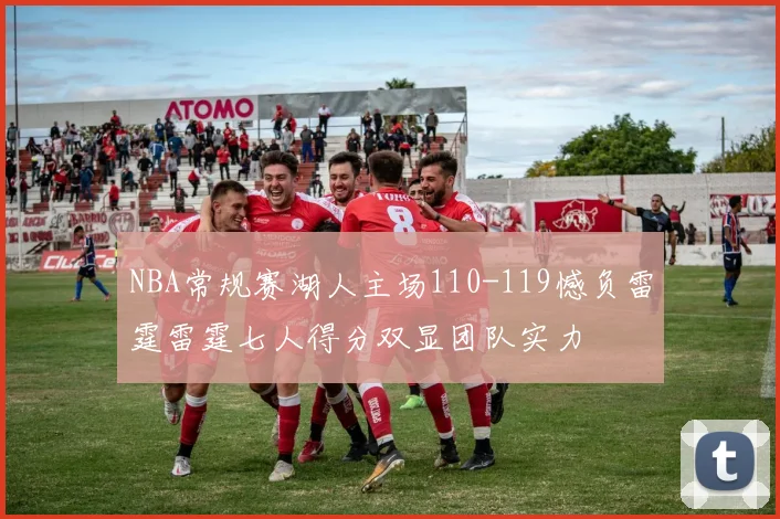 NBA常规赛湖人主场110-119憾负雷霆雷霆七人得分双显团队实力