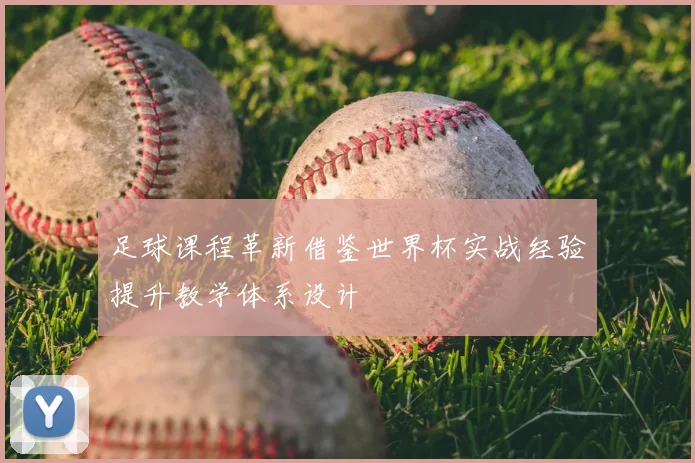 足球课程革新借鉴世界杯实战经验提升教学体系设计