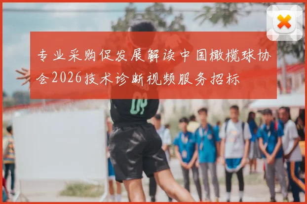 专业采购促发展解读中国橄榄球协会2026技术诊断视频服务招标