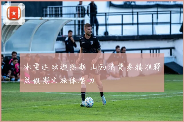 冰雪运动迎热潮 山西消费券精准释放假期文旅体潜力