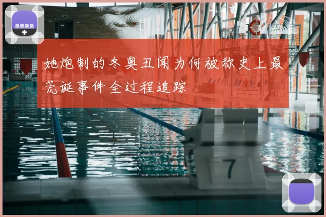 她炮制的冬奥丑闻为何被称史上最荒诞事件全过程追踪