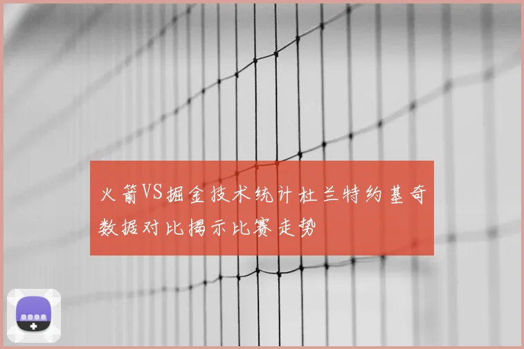火箭VS掘金技术统计杜兰特约基奇数据对比揭示比赛走势