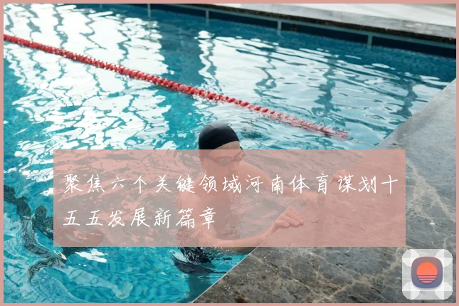 聚焦六个关键领域河南体育谋划十五五发展新篇章